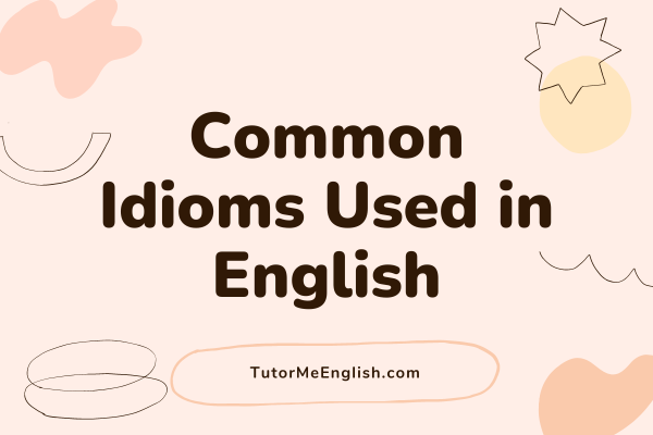 Common Idioms Used in English: Exploring Everyday Expressions